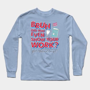 Did you even show your work bro? Long Sleeve T-Shirt